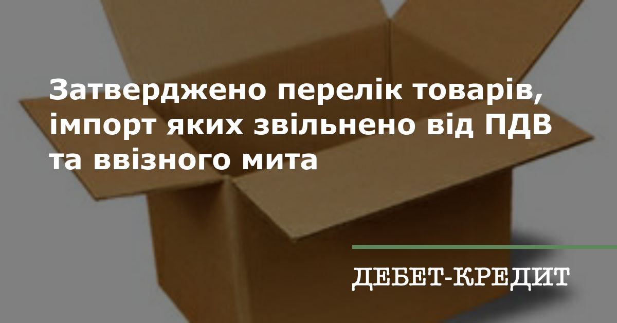 Затверджено перелік товарів імпорт яких звільнено від ПДВ та ввізного мита