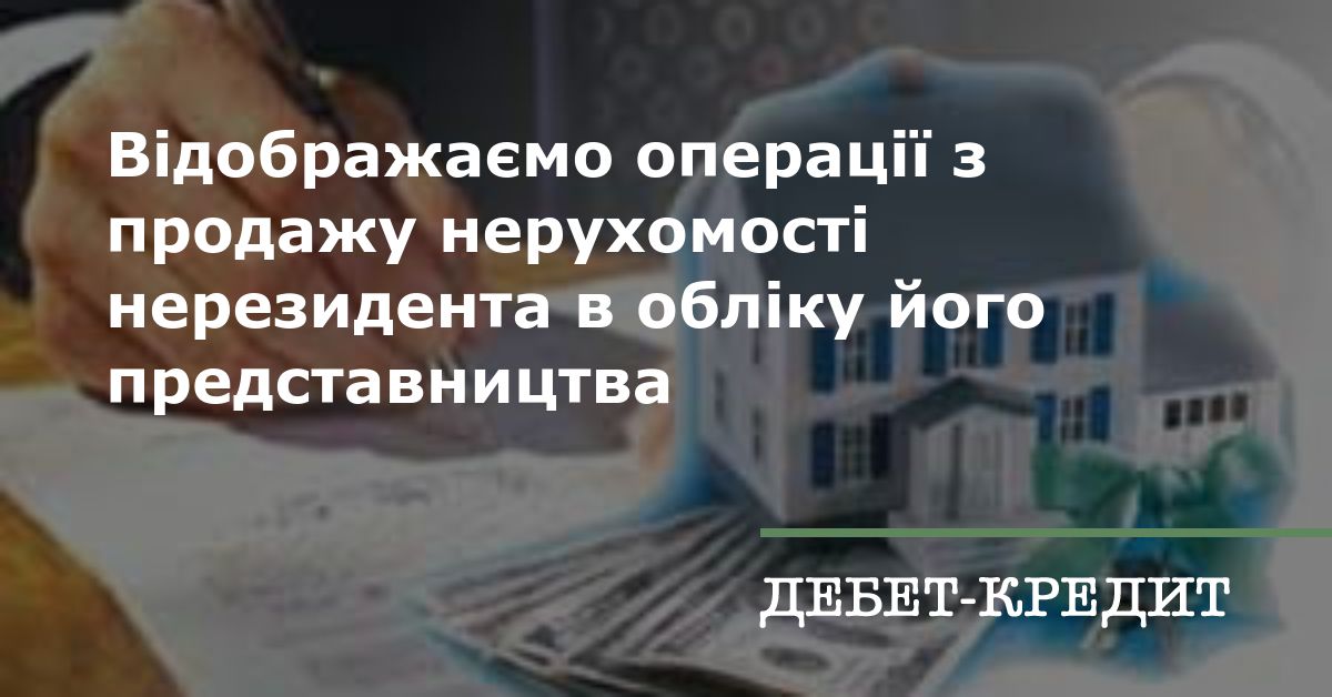 Вдображамо операц з продажу нерухомост нерезидента в облку його представництва