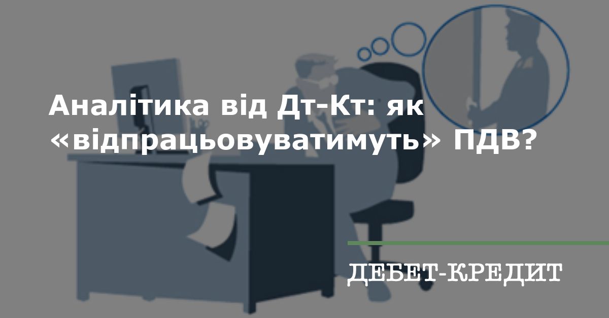 Аналітика від Дт-Кт: як «відпрацьовуватимуть» ПДВ?