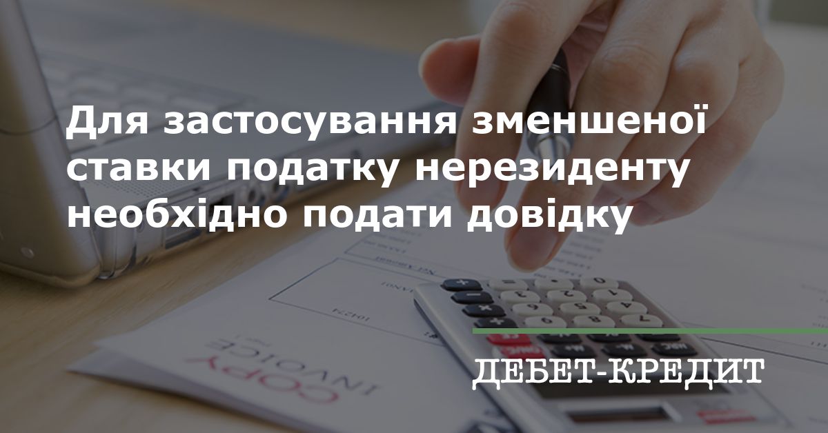 Для застосування зменшеної ставки податку нерезиденту необхідно подати довідку