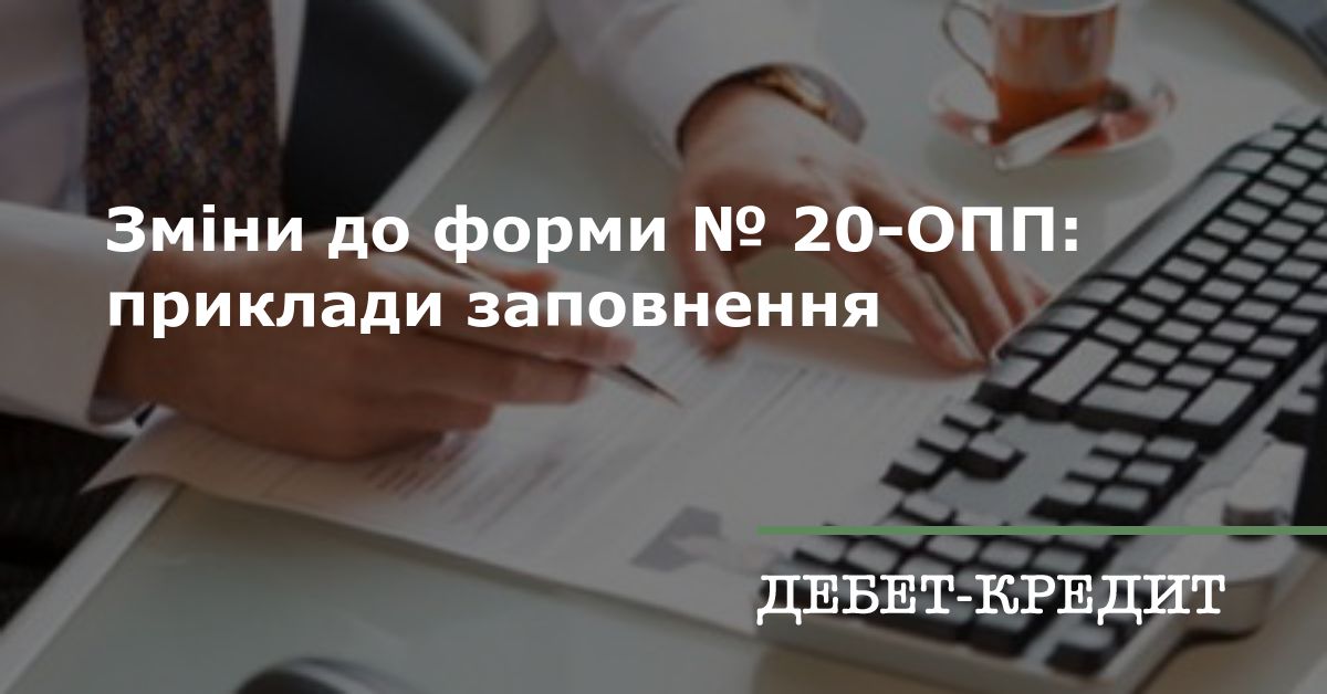 Зміни до форми № 20-ОПП: приклади заповнення