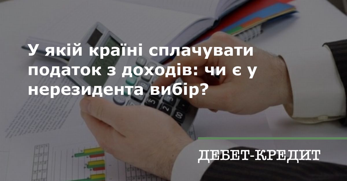 У якій країні сплачувати податок з доходів: чи є у нерезидента вибір? 