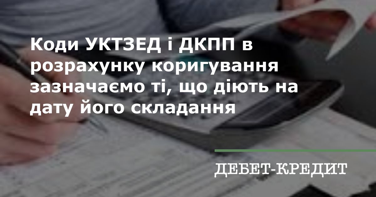 Uktzed Code Коди УКТЗЕД і ДКПП в розрахунку коригування зазначаємо ті, що діють на ...