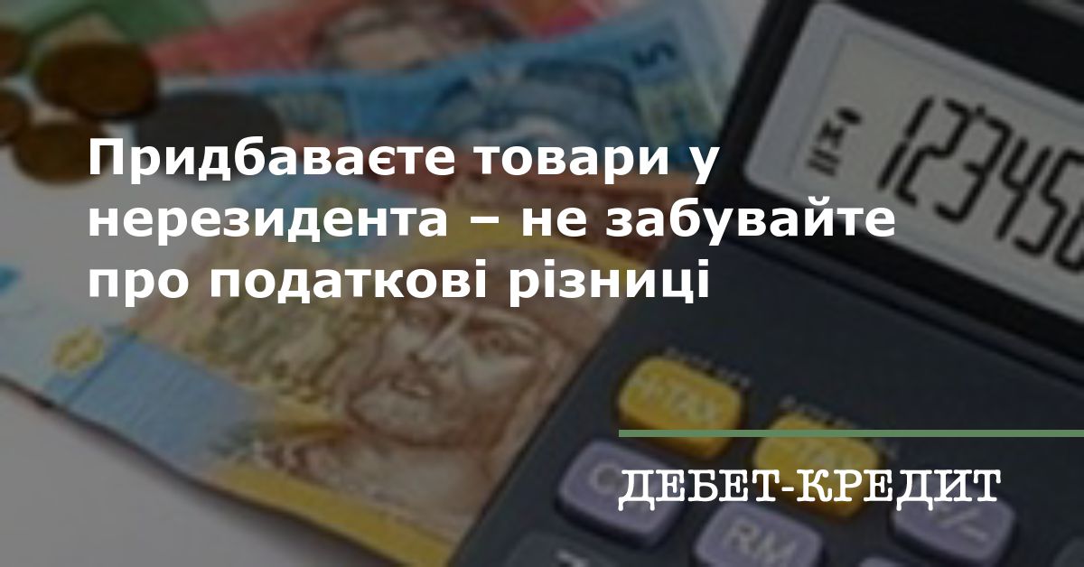 Придбаваєте товари у нерезидента – не забувайте про податкові різниці