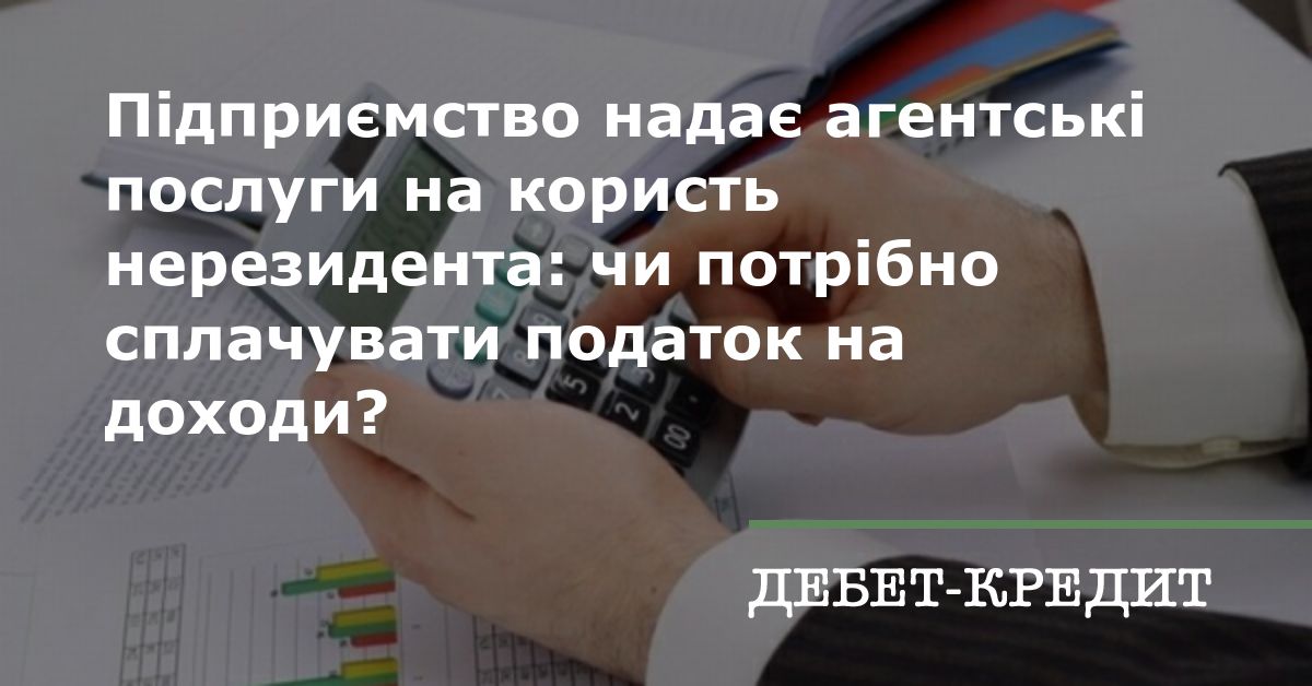 Підприємство надає агентські послуги на користь нерезидента: чи потрібно сплачувати податок на доходи?