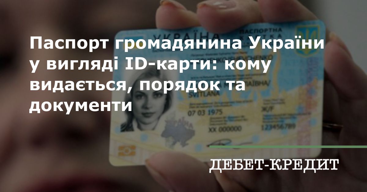 Паспорт громадянина України у вигляді ID-карти: кому видається, порядок та документи