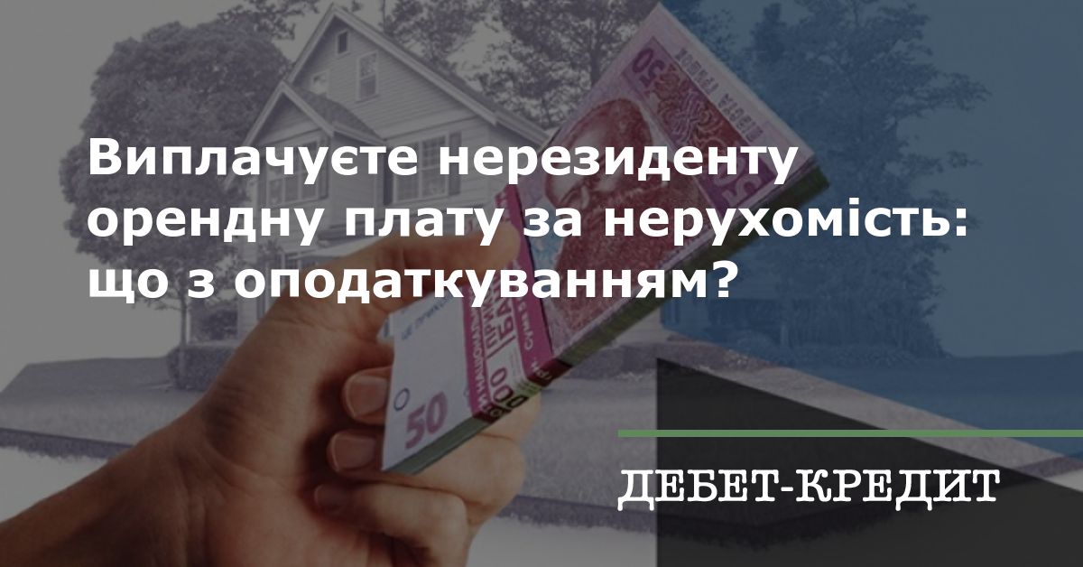 Виплачуєте нерезиденту орендну плату за нерухомість: що з оподаткуванням?