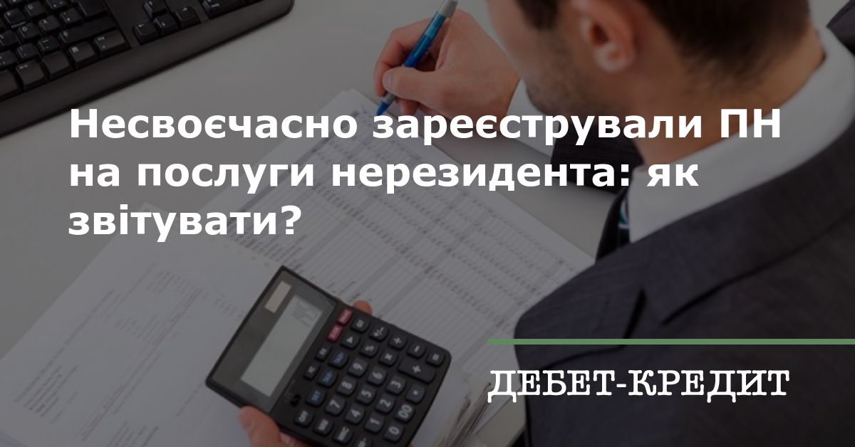 Несвоєчасно зареєстрували ПН на послуги нерезидента: як звітувати?