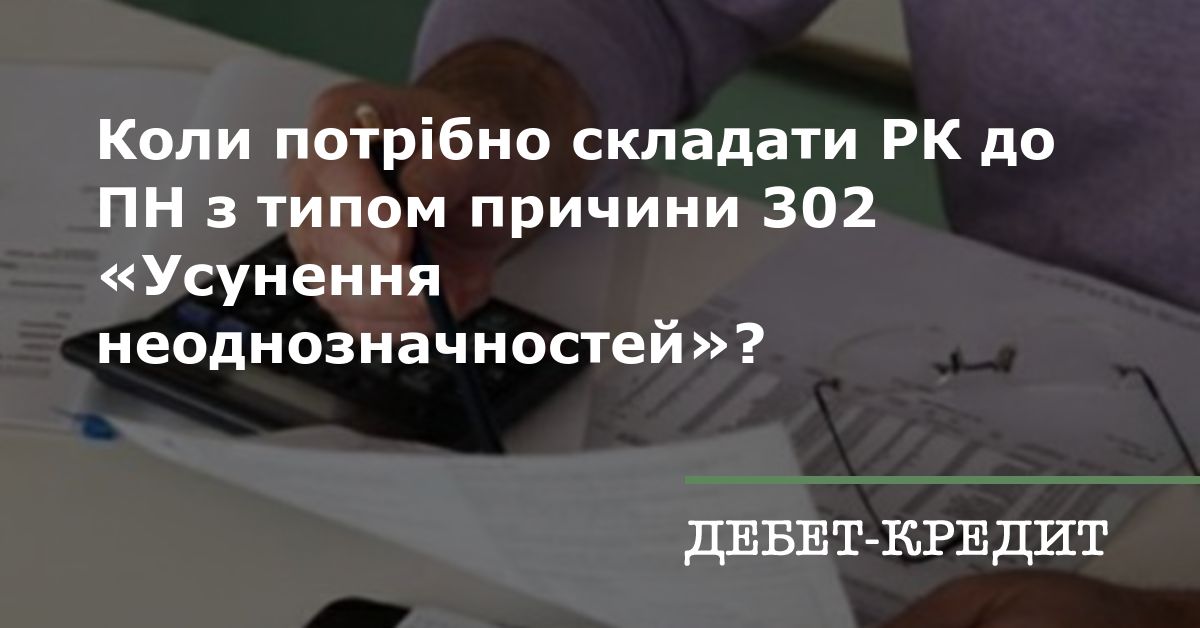Коли потрібно складати РК до ПН з типом причини 302 «Усунення ...