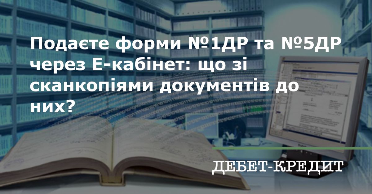 Подаєте форми №1ДР та №5ДР через Е-кабінет: що зі сканкопіями ...