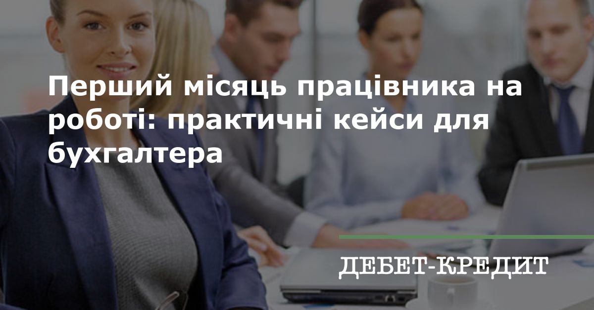 Перший місяць працівника на роботі: практичні кейси для бухгалтера