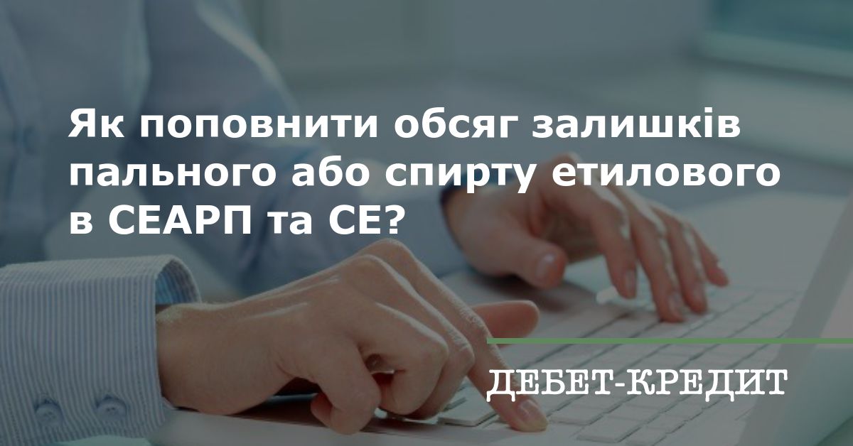 Як поповнити обсяг залишків пального або спирту етилового в СЕАРП та СЕ? Як поповнити обсяг залишків пального або спирту етилового в СЕАРП та СЕ?