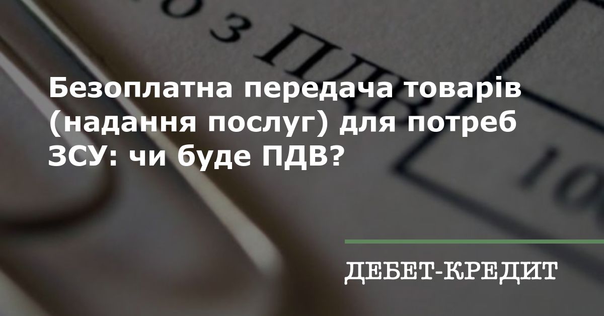 Безоплатна передача товарв (надання послуг) для потреб ЗСУ чи буде ПДВ