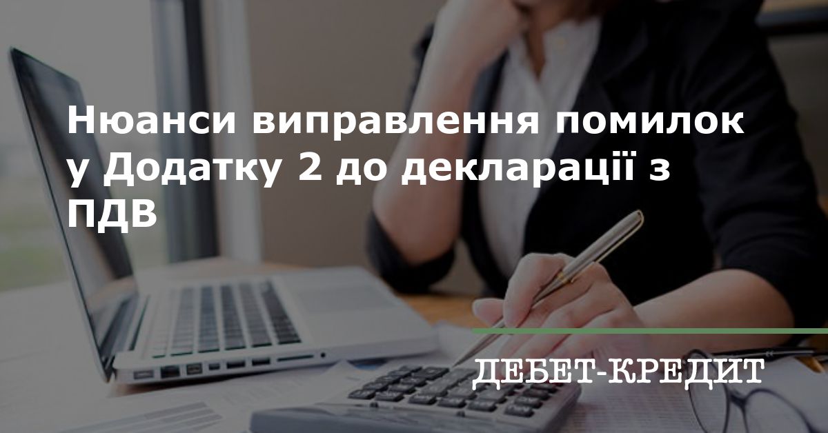 Нюанси виправлення помилок у додатку 2 до декларації з ПДВ