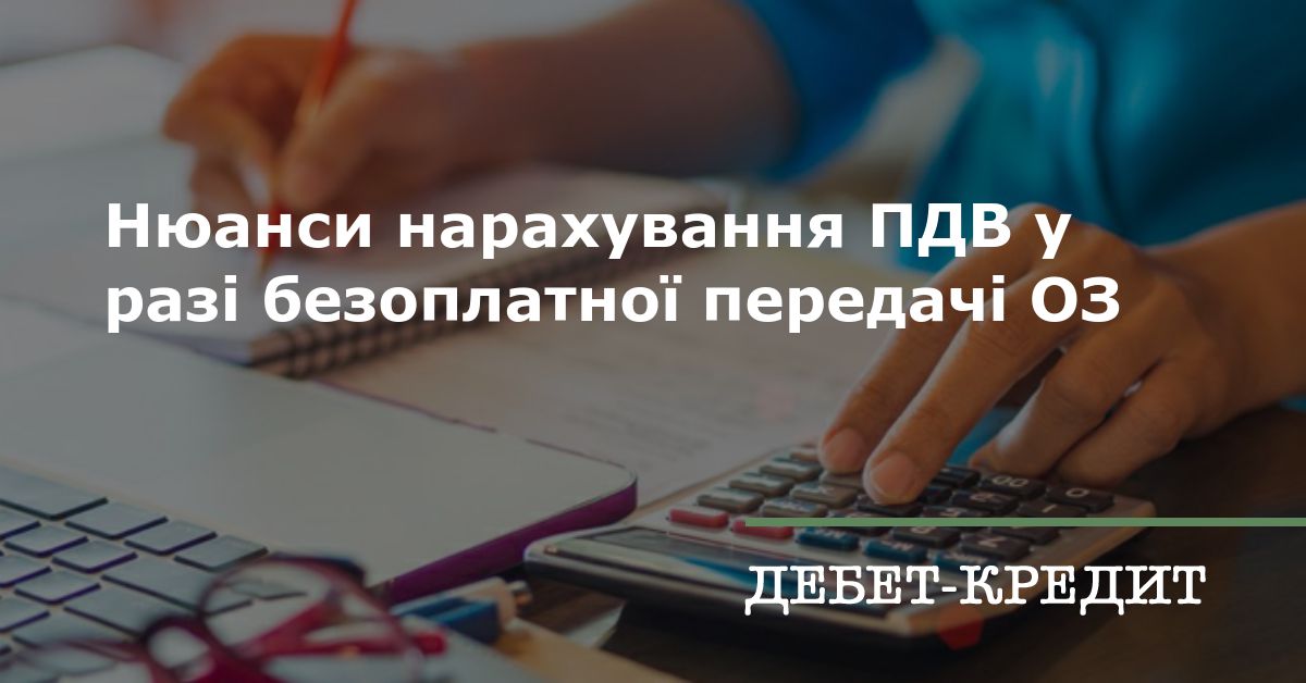 Нюанси нарахування ПДВ у разі безоплатної передачі ОЗ