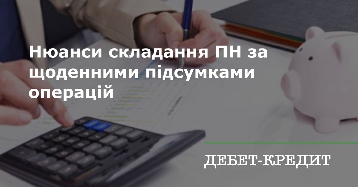 Нюанси складання ПН за щоденними підсумками операцій