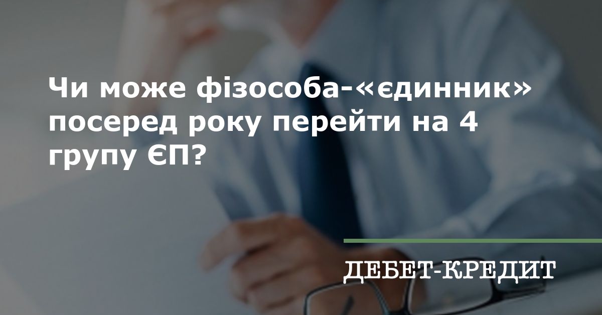 Чи може фізособа-«єдинник» посеред року перейти на 4 групу ЄП?