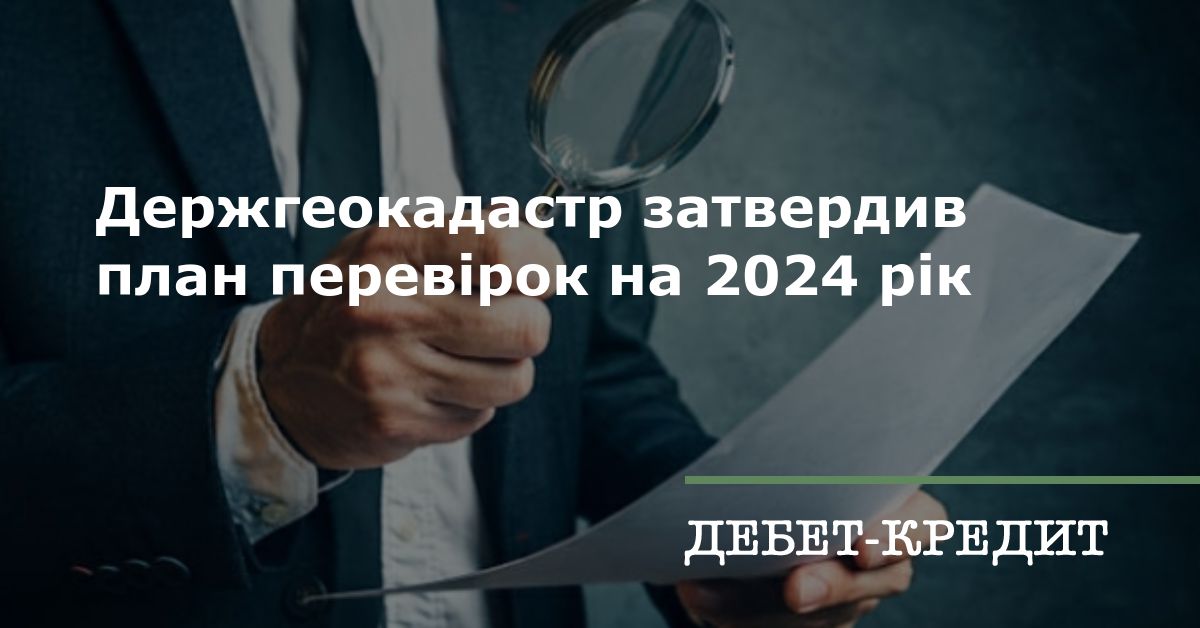 Держгеокадастр затвердив план перевірок на 2024 рік