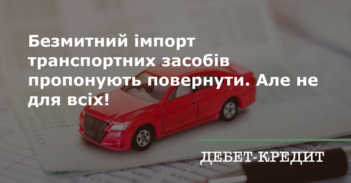 Безмитний імпорт транспортних засобів пропонують повернути. Але не для всіх!