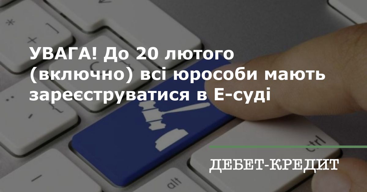 УВАГА! До 20 лютого (включно) всі юрособи мають зареєструватися в Е-суді