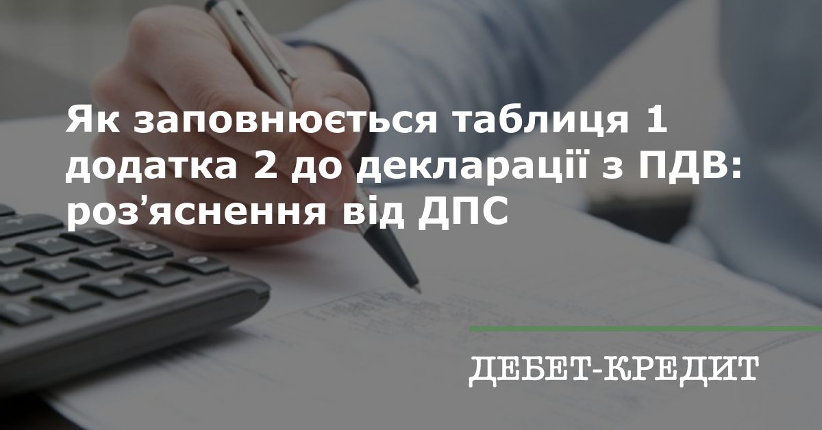 Як заповнюється таблиця 1 додатка 2 до декларації з ПДВ: розʼяснення ...