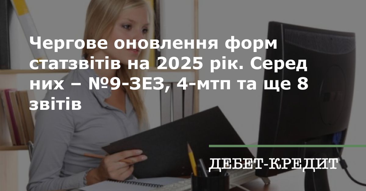 Чергове оновлення форм статзвітів на 2025 рік. Серед них – №9-ЗЕЗ, 4 ...